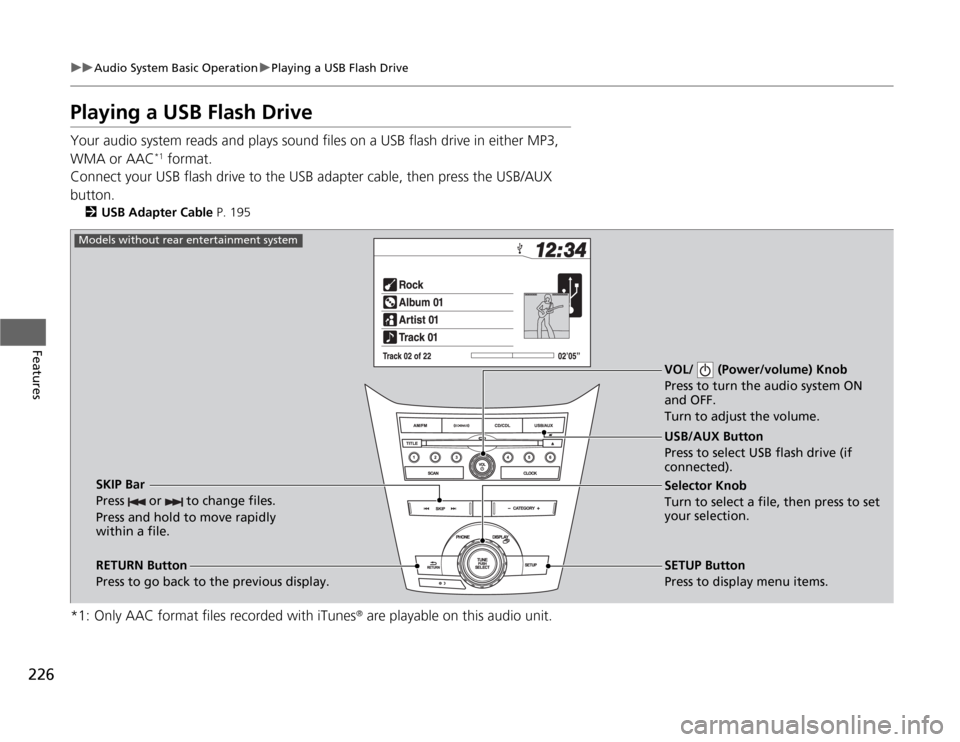 HONDA ODYSSEY 2012 RB3-RB4 / 4.G Owners Manual 226
uuAudio System Basic OperationuPlaying a USB Flash Drive
Features
Playing a USB Flash DriveYour audio system reads and plays sound files on a USB flash drive in either MP3, 
WMA or AAC
*1 format.

