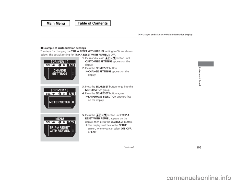 HONDA ODYSSEY 2013 RC1-RC2 / 5.G Owners Manual 105
uuGauges and DisplaysuMulti-Information Display
*
Continued
Instrument Panel
■Example of customization settings
The steps for changing the TRIP A RESET WITH REFUEL setting to ON are shown 
below