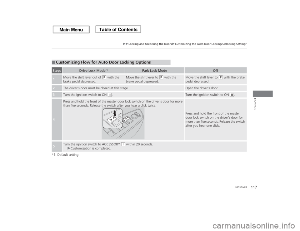 HONDA ODYSSEY 2013 RC1-RC2 / 5.G Owners Manual 117
uuLocking and Unlocking the DoorsuCustomizing the Auto Door Locking/Unlocking Setting
*
Continued
Controls
*1: Default setting■
Customizing Flow for Auto Door Locking OptionsSteps
Drive Lock Mod