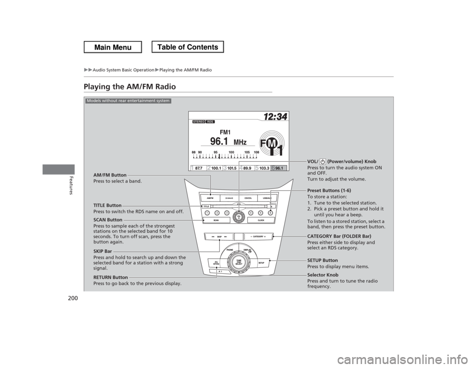 HONDA ODYSSEY 2013 RC1-RC2 / 5.G Owners Manual 200
uuAudio System Basic OperationuPlaying the AM/FM Radio
Features
Playing the AM/FM Radio
Selector Knob
Press and turn to tune the radio 
frequency. SCAN Button
Press to sample each of the strongest
