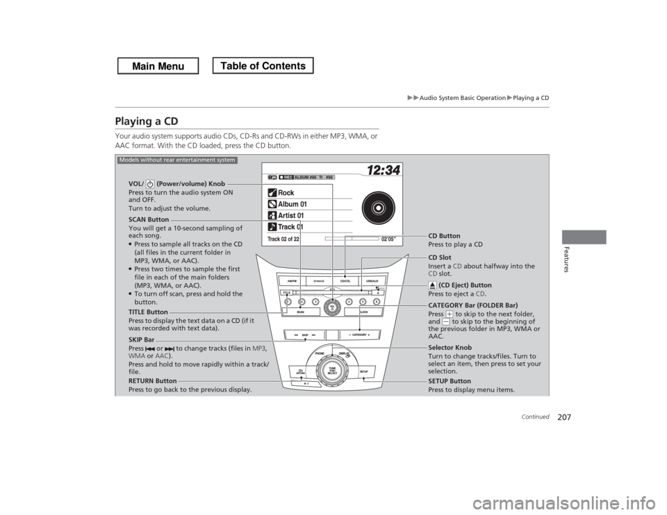 HONDA ODYSSEY 2013 RC1-RC2 / 5.G Owners Manual 207
uuAudio System Basic OperationuPlaying a CD
Continued
Features
Playing a CDYour audio system supports audio CDs, CD-Rs and CD-RWs in either MP3, WMA, or 
AAC format. With the CD loaded, press the 