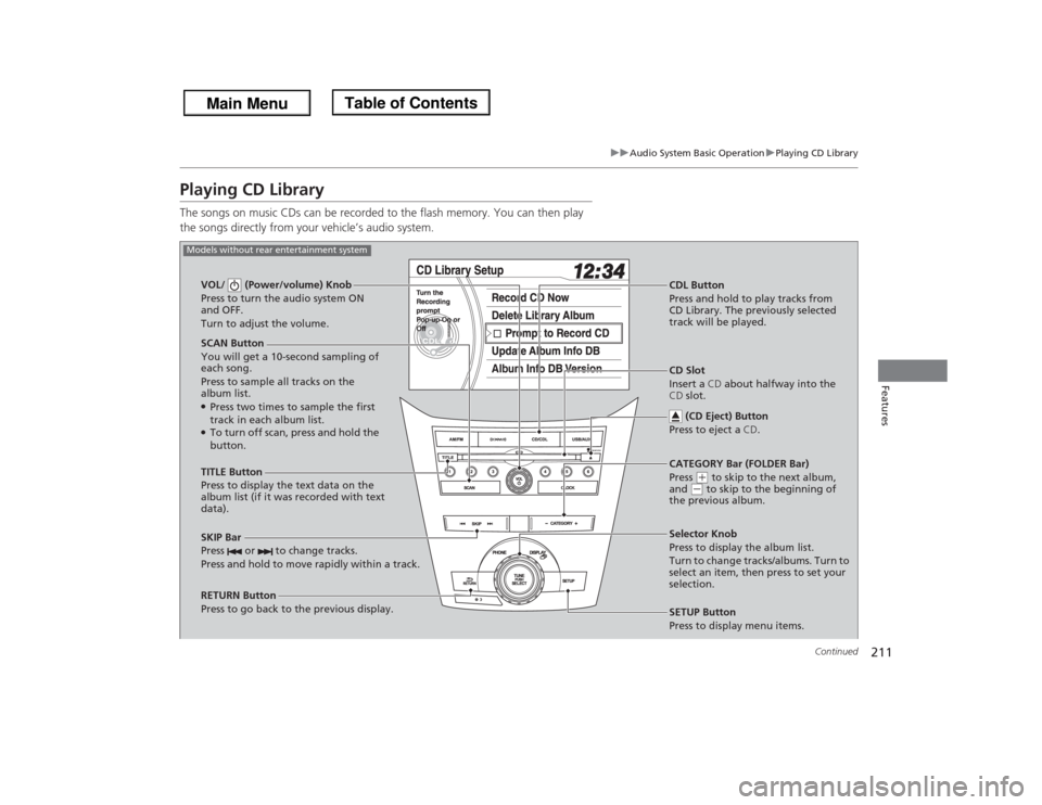 HONDA ODYSSEY 2013 RC1-RC2 / 5.G Owners Manual 211
uuAudio System Basic OperationuPlaying CD Library
Continued
Features
Playing CD LibraryThe songs on music CDs can be recorded to the flash memory. You can then play 
the songs directly from your v
