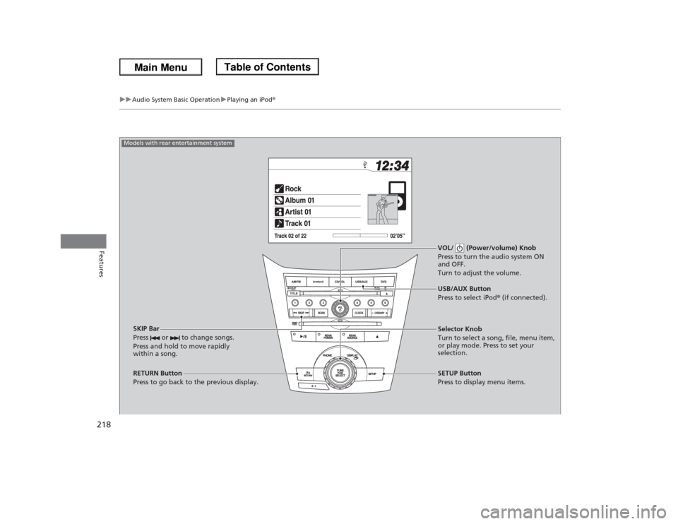 HONDA ODYSSEY 2013 RC1-RC2 / 5.G Owners Manual 218
uuAudio System Basic OperationuPlaying an iPod®
Features
VOL/   (Power/volume) Knob
Press to turn the audio system ON 
and OFF.
Turn to adjust the volume.
RETURN Button
Press to go back to the pr