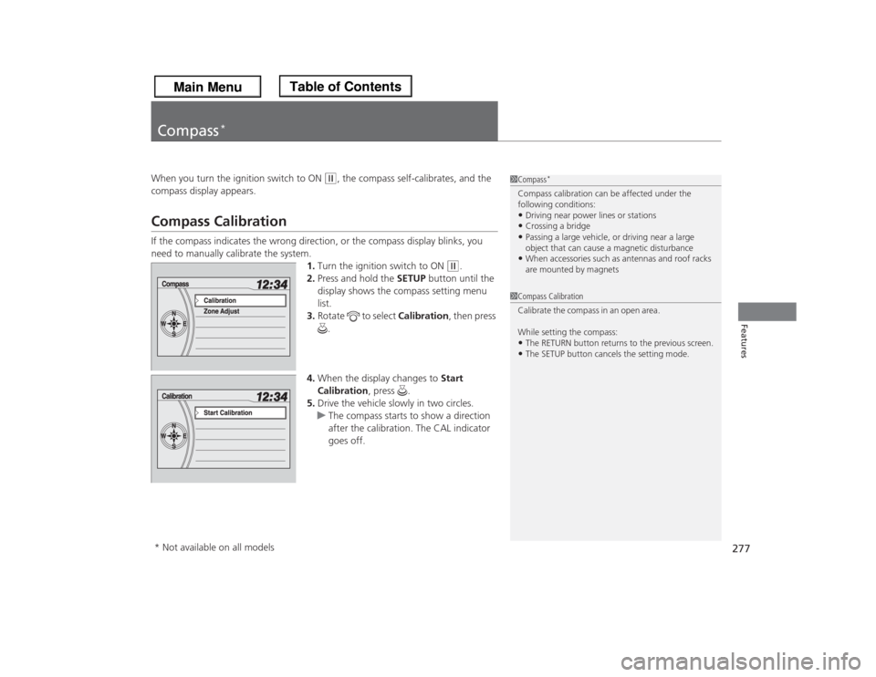 HONDA ODYSSEY 2013 RC1-RC2 / 5.G Owners Manual 277Features
Compass
*
When you turn the ignition switch to ON 
(w
, the compass self-calibrates, and the 
compass display appears.
Compass CalibrationIf the compass indicates the wrong direction, or t