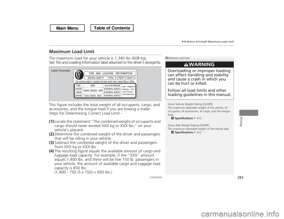 HONDA ODYSSEY 2013 RC1-RC2 / 5.G Owners Manual 283
uuBefore DrivinguMaximum Load Limit
Continued
Driving
Maximum Load LimitThe maximum load for your vehicle is 1,340 lbs (608 kg).
See Tire and Loading Information label attached to the drivers doo