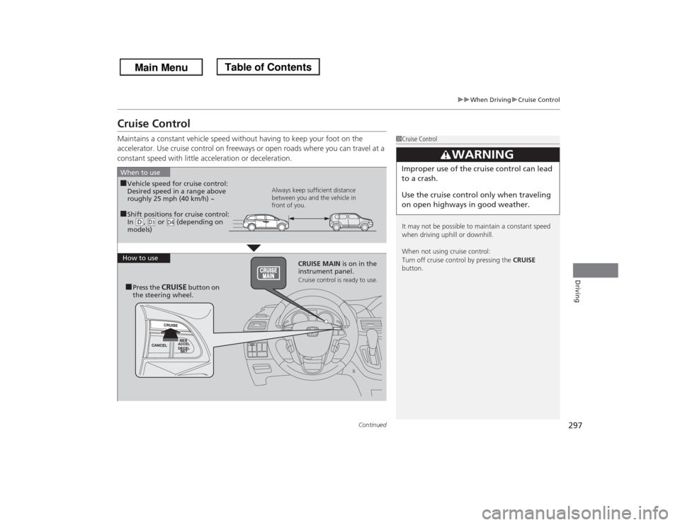 HONDA ODYSSEY 2013 RC1-RC2 / 5.G Owners Manual 297
uuWhen DrivinguCruise Control
Continued
Driving
Cruise ControlMaintains a constant vehicle speed without having to keep your foot on the
accelerator. Use cruise control on freeways or open roads HONDA ODYSSEY 2013 RC1-RC2 / 5.G Owners Manual 297
uuWhen DrivinguCruise Control
Continued
Driving
Cruise ControlMaintains a constant vehicle speed without having to keep your foot on the
accelerator. Use cruise control on freeways or open roads