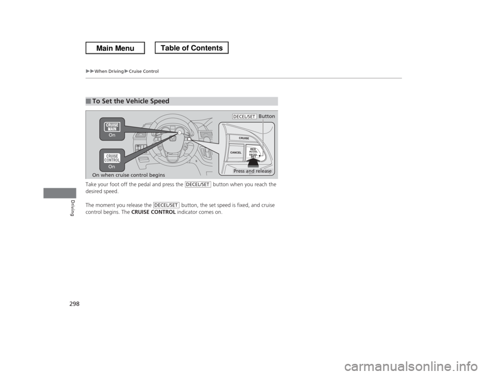 HONDA ODYSSEY 2013 RC1-RC2 / 5.G Owners Manual 298
uuWhen DrivinguCruise Control
Driving
Take your foot off the pedal and press the   button when you reach the 
desired speed. 
The moment you release the   button, the set speed is fixed, and cruis