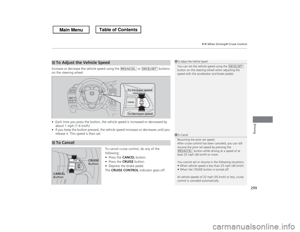 HONDA ODYSSEY 2013 RC1-RC2 / 5.G Owners Manual 299
uuWhen DrivinguCruise Control
Driving
Increase or decrease the vehicle speed using the or buttons
on the steering wheel.
•Each time you press the button, the vehicle speed is increased or d HONDA ODYSSEY 2013 RC1-RC2 / 5.G Owners Manual 299
uuWhen DrivinguCruise Control
Driving
Increase or decrease the vehicle speed using the or buttons
on the steering wheel.
•Each time you press the button, the vehicle speed is increased or d