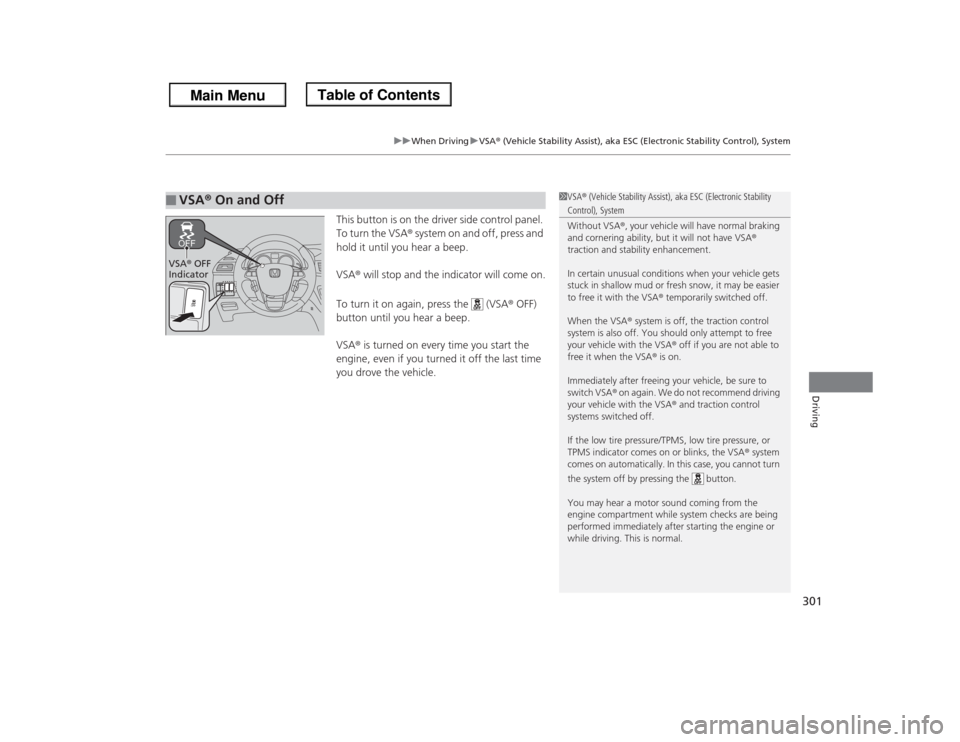 HONDA ODYSSEY 2013 RC1-RC2 / 5.G Owners Manual 301
uuWhen DrivinguVSA® (Vehicle Stability Assist), aka ESC (Electronic Stability Control), System
Driving
This button is on the driver side control panel. 
To turn the VSA® system on and off, press