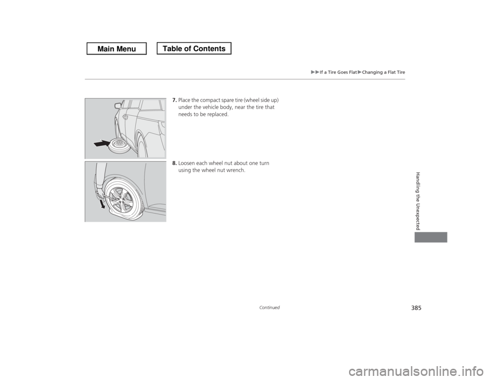 HONDA ODYSSEY 2013 RC1-RC2 / 5.G Owners Manual 385
uuIf a Tire Goes FlatuChanging a Flat Tire
Continued
Handling the Unexpected
7.Place the compact spare tire (wheel side up) 
under the vehicle body, near the tire that 
needs to be replaced.
8.Loo