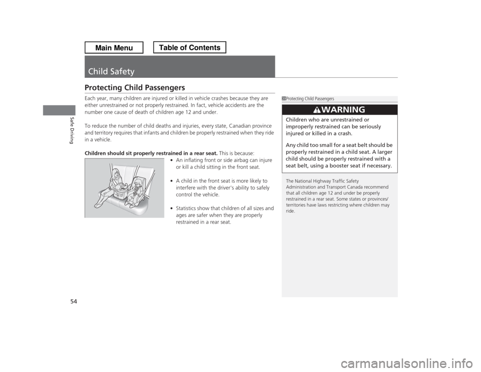 HONDA ODYSSEY 2013 RC1-RC2 / 5.G Owners Manual 54Safe Driving
Child SafetyProtecting Child PassengersEach year, many children are injured or killed in vehicle crashes because they are 
either unrestrained or not properly restrained. In fact, vehic
