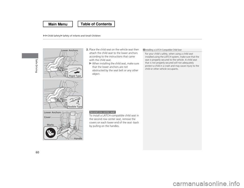HONDA ODYSSEY 2013 RC1-RC2 / 5.G Owners Manual uuChild SafetyuSafety of Infants and Small Children
60Safe Driving
2.Place the child seat on the vehicle seat then 
attach the child seat to the lower anchors 
according to the instructions that came 