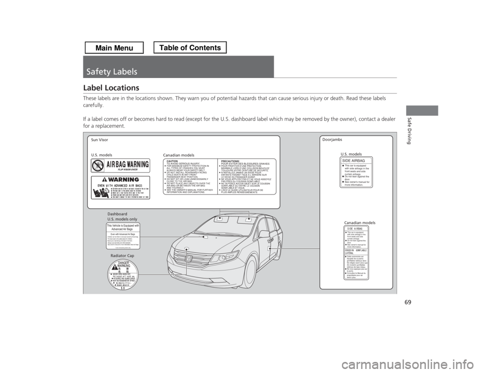 HONDA ODYSSEY 2013 RC1-RC2 / 5.G Owners Manual 69Safe Driving
Safety LabelsLabel LocationsThese labels are in the locations shown. They warn you of potential hazards that can cause serious injury or death. Read these labels 
carefully.
If a label 