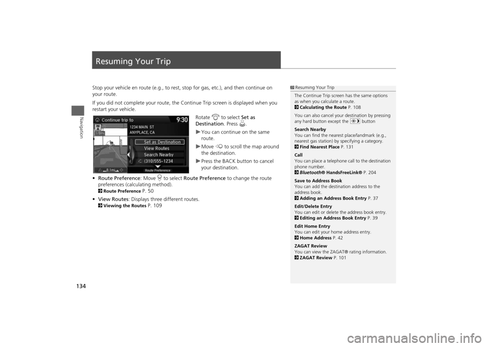 HONDA ODYSSEY 2014 RC1-RC2 / 5.G Navigation Manual 134Navigation
Resuming Your TripStop your vehicle en route (e.g., to rest, stop for gas, etc.), and then continue on 
your route.
If you did not complete your route, the Continue Trip screen is displa