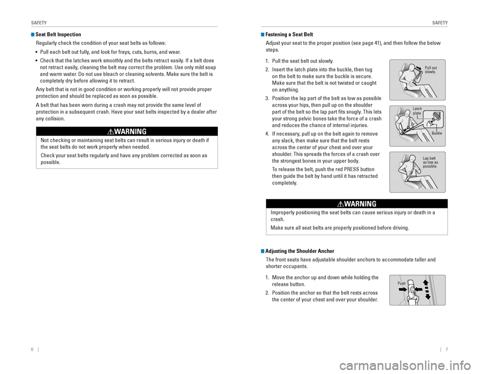 HONDA ODYSSEY 2015 RC1-RC2 / 5.G Quick Guide 6    ||    7
       SAFETYSAFETY
 Seat Belt Inspection
Regularly check the condition of your seat belts as follows: 
• Pull each belt out fully, and look 