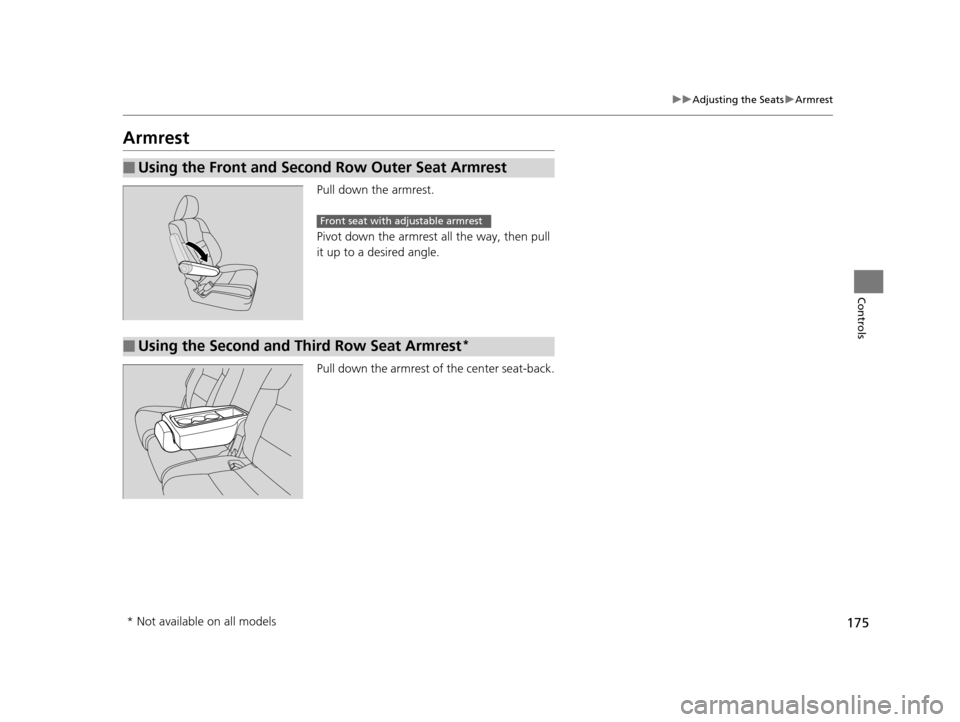 HONDA ODYSSEY 2016 RC1-RC2 / 5.G Owners Manual 175
uuAdjusting the Seats uArmrest
Controls
Armrest
Pull down the armrest.
Pivot down the armrest all the way, then pull 
it up to a desired angle.
Pull down the armrest of the center seat-back.
■Us