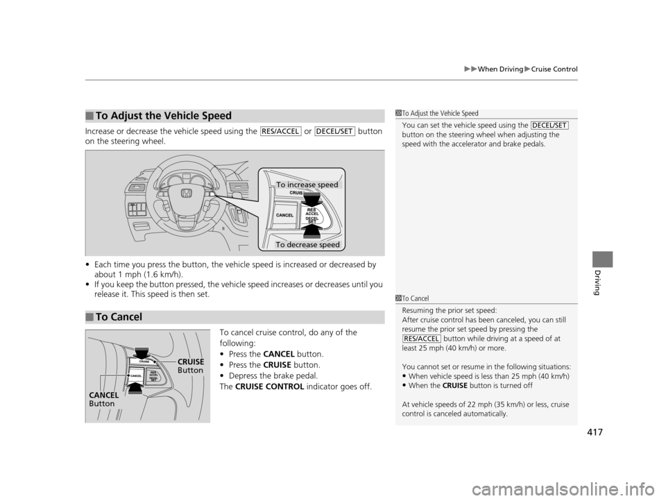HONDA ODYSSEY 2016 RC1-RC2 / 5.G Owners Manual 417
uuWhen Driving uCruise Control
Driving
Increase or decrease the vehicle speed using the   or   button 
on the steering wheel.
• Each time you press the button, the vehicl e speed is increased or