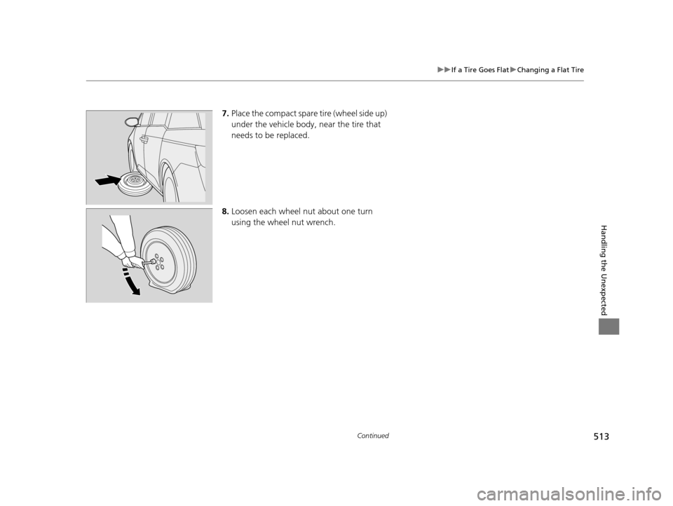 HONDA ODYSSEY 2016 RC1-RC2 / 5.G Owners Manual 513
uuIf a Tire Goes Flat uChanging a Flat Tire
Continued
Handling the Unexpected
7. Place the compact spare  tire (wheel side up) 
under the vehicle body,  near the tire that 
needs to be replaced.
8