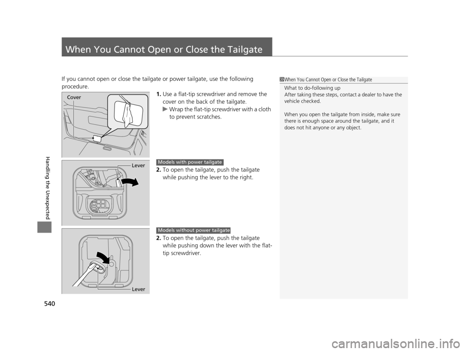 HONDA ODYSSEY 2016 RC1-RC2 / 5.G Owners Manual 540
Handling the Unexpected
When You Cannot Open or Close the Tailgate
If you cannot open or close the tailgate or power tailgate, use the following 
procedure. 1.Use a flat-tip screwdriver and remove