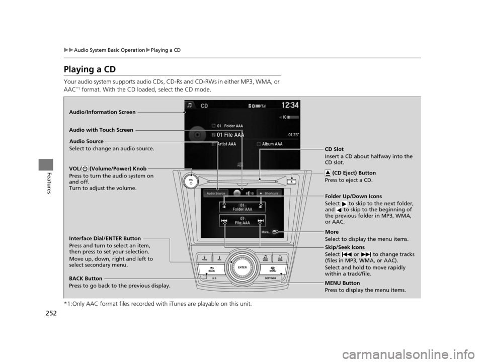 HONDA ODYSSEY 2017 RC1-RC2 / 5.G Owners Manual 252
uuAudio System Basic Operation uPlaying a CD
Features
Playing a CD
Your audio system supports audio CDs, CD-Rs and CD-RWs in either MP3, WMA, or 
AAC*1 format. With the CD load ed, select the CD m