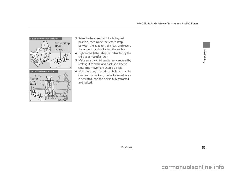 HONDA ODYSSEY 2017 RC1-RC2 / 5.G Owners Manual 59
uuChild Safety uSafety of Infants and Small Children
Continued
Safe Driving
3. Raise the head restraint to its highest 
position, then route the tether strap 
between the head restraint legs, and s