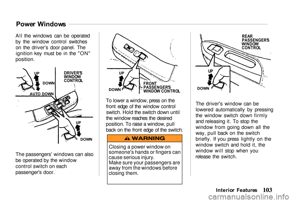HONDA PASSPORT 2000 2.G Owners Manual Powe
r Window s
All the windows can be operated
by the window control switches on the drivers door panel. Theignition key must be in the "ON"
position.
The passengers windows can also
be operated by