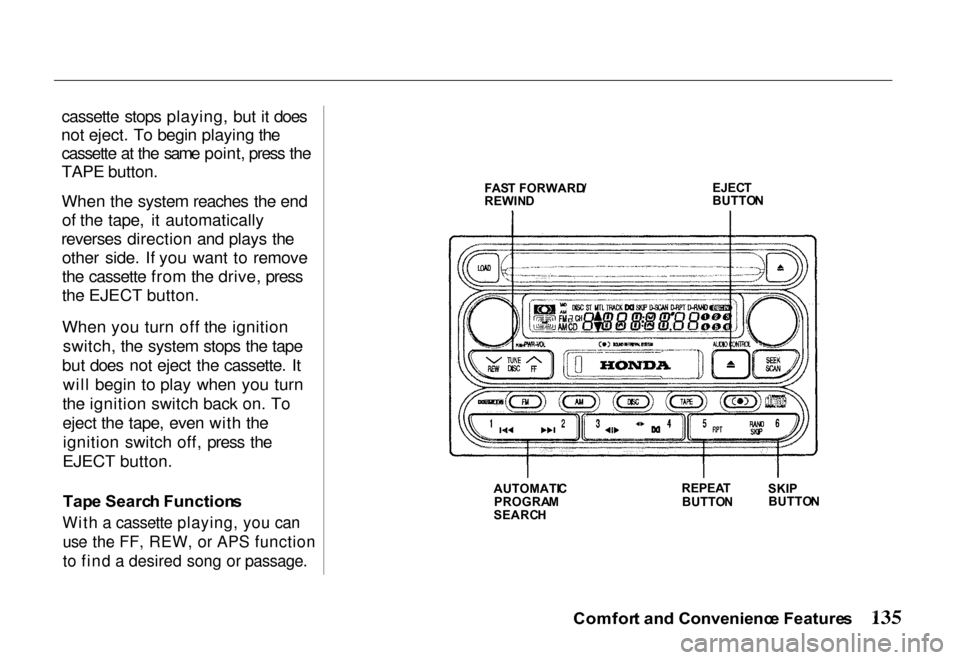 HONDA PASSPORT 2000 2.G Owners Manual 
cassette stops playing, but it does
not eject. To begin playing the cassette at the same point, press the
TAPE button.
When the system reaches the end
of the tape, it automatically
reverses direction