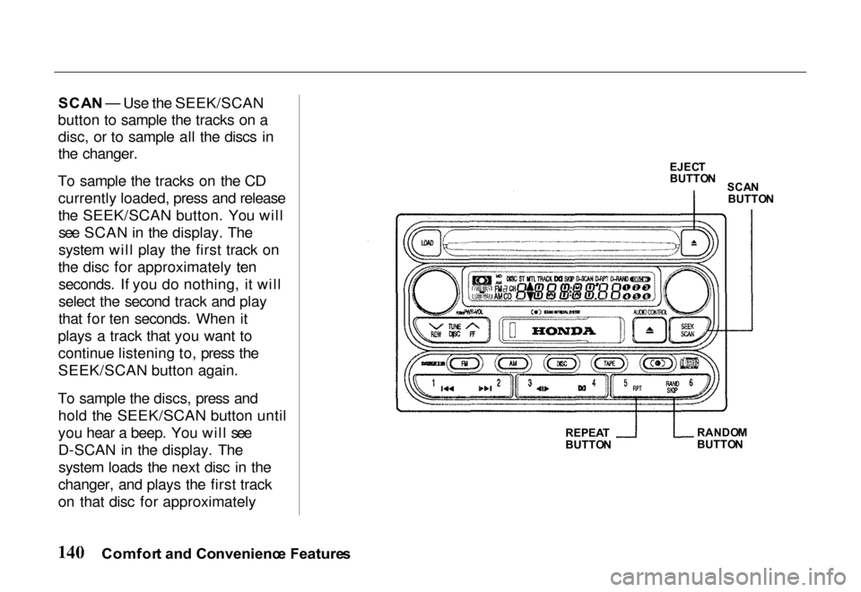 HONDA PASSPORT 2000 2.G Owners Manual 
SCA
N — Use the SEEK/SCAN
button to sample the tracks on a disc, or to sample all the discs in
the changer.
To sample the tracks on the CD currently loaded, press and release
the SEEK/SCAN button. 