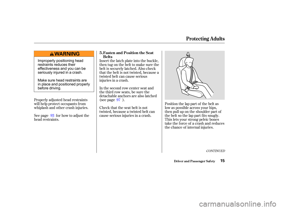 HONDA PILOT 2003 1.G Owners Manual CONT INUED
Position the lap part of the belt as
low as possible across your hips,
then pull up on the shoulder part of
thebeltsothelappartfitssnugly.
This lets your strong pelvic bones
take the force 