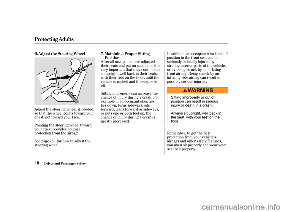 HONDA PILOT 2003 1.G Owners Manual Adjust the steering wheel, if needed,
so that the wheel points toward your
chest, not toward your f ace.
Pointing the steering wheel toward
your chest provides optimal
protection f rom the airbag.
See