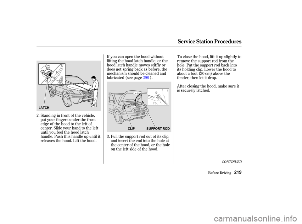 HONDA PILOT 2003 1.G Owners Manual CONT INUED
If you can open the hood without
lifting the hood latch handle, or the
hood latch handle moves stif f ly or
does not spring back as bef ore, the
mechanism should be cleaned and
lubricated (