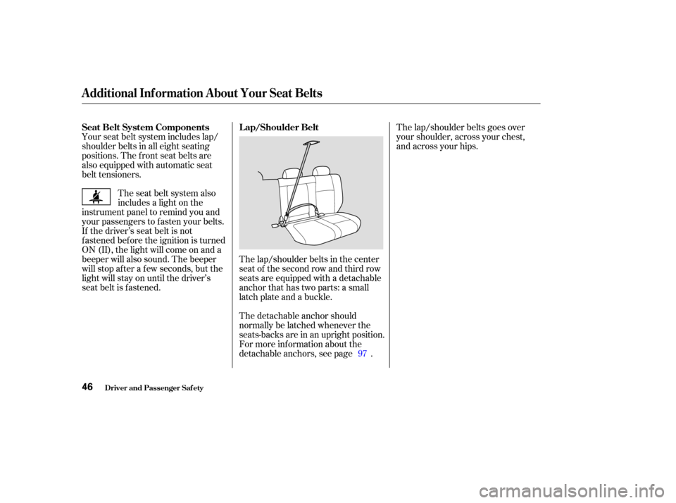 HONDA PILOT 2003 1.G Owners Manual The seat belt system also
includes a light on the
instrument panel to remind you and
your passengers to f asten your belts.
If the driver’s seat belt is not
fastened before the ignition is turned
ON