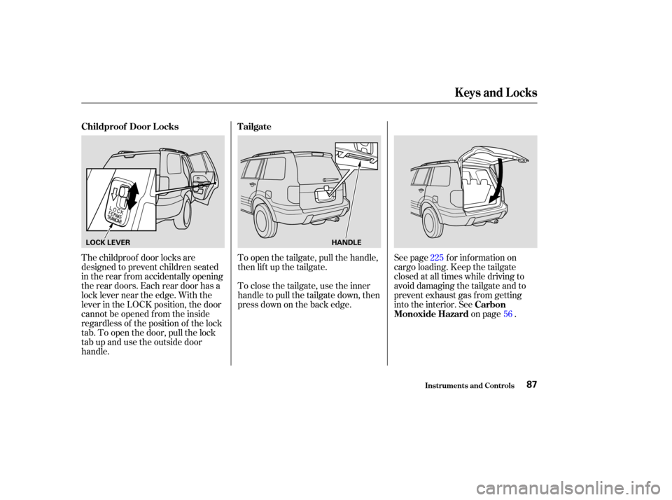 HONDA PILOT 2003 1.G Owners Manual See page for information on
cargo loading. Keep the tailgate
closed at all times while driving to
avoid damaging the tailgate and to
prevent exhaust gas f rom getting
into the interior. Seeon page .
T