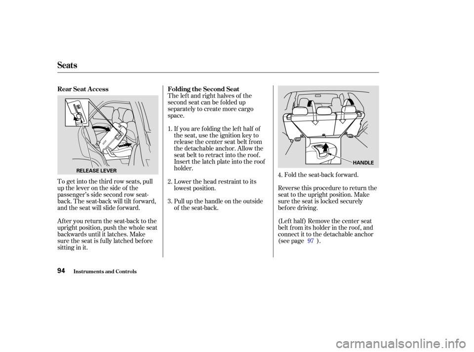 HONDA PILOT 2003 1.G Owners Manual To get into the third row seats, pull
uptheleveronthesideof the
passenger’s side second row seat-
back. The seat-back will tilt f orward,
and the seat will slide f orward.
After you return the seat-