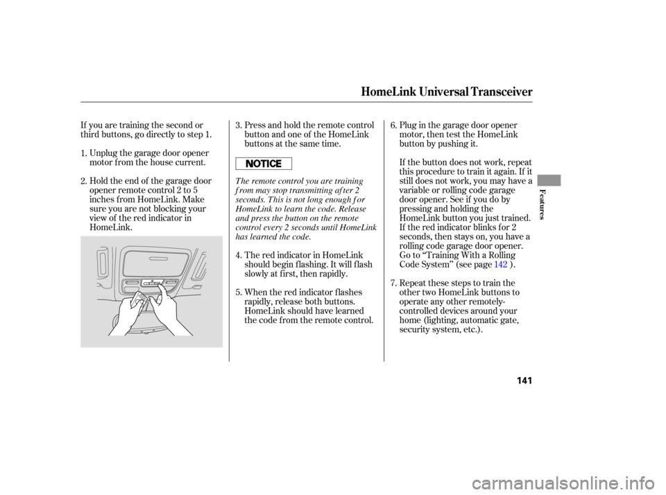 HONDA PILOT 2005 1.G Owners Manual Plug in the garage door opener
motor, then test the HomeLink
button by pushing it.
Press and hold the remote control
button and one of the HomeLink
buttons at the same time.
If you are training the se