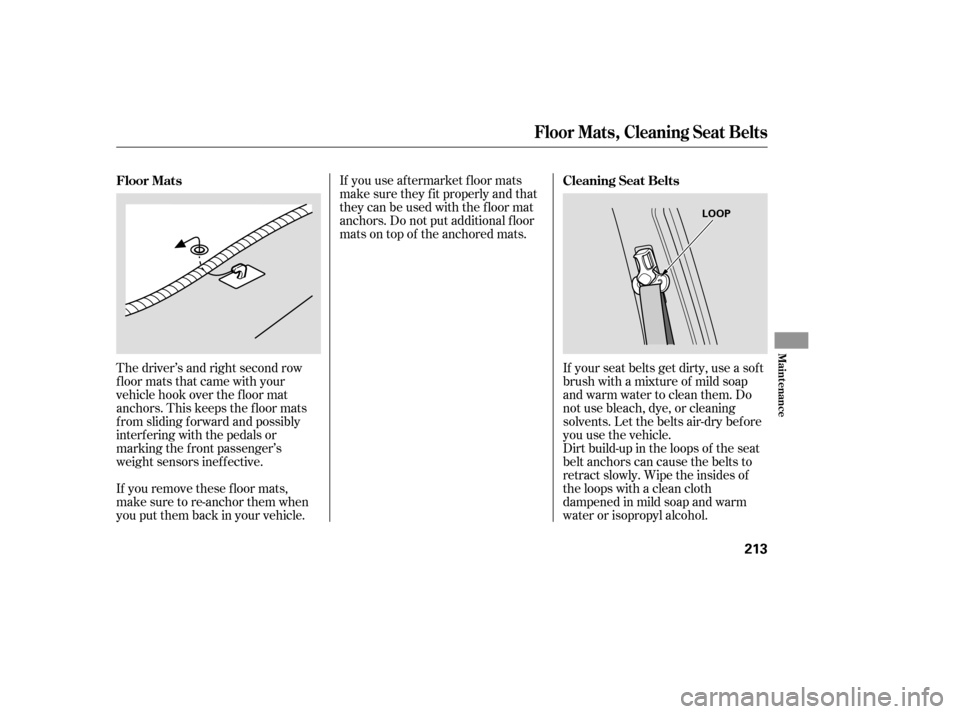 HONDA PILOT 2005 1.G Owners Manual If you use af termarket f loor mats
make sure they f it properly and that
theycanbeusedwiththefloormat
anchors. Do not put additional f loor
mats on top of the anchored mats.If your seat belts get dir