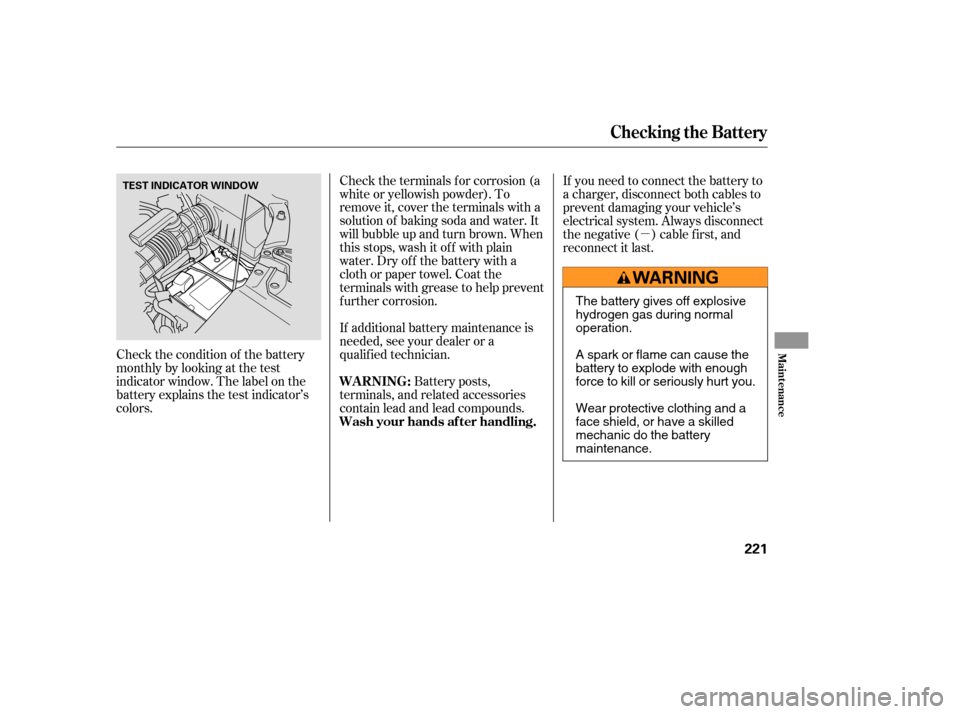 HONDA PILOT 2005 1.G Owners Manual µ
Check the condition of the battery
monthlybylookingatthetest
indicator window. The label on the
battery explains the test indicator’s
colors. If additional battery maintenance is
needed, see you