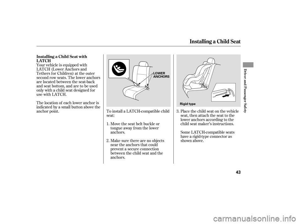 HONDA PILOT 2005 1.G Owners Manual Make sure there are no objects
near the anchors that could
prevent a secure connection
between the child seat and the
anchors. Move the seat belt buckle or
tongue away f rom the lower
anchors.
To inst