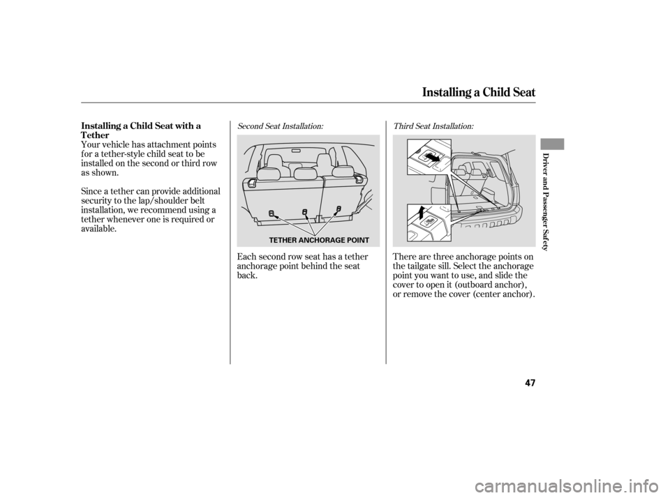 HONDA PILOT 2005 1.G Owners Manual Your vehicle has attachment points
for a tether-style child seat to be
installed on the second or third row
as shown.Each second row seat has a tether
anchorage point behind the seat
back.There are th