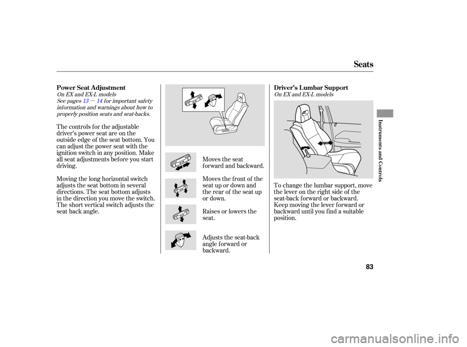 HONDA PILOT 2005 1.G Owners Manual µ
To change the lumbar support, move
the lever on the right side of the
seat-back forward or backward.
Keep moving the lever f orward or
backward until you f ind a suitable
position.
The controls f 