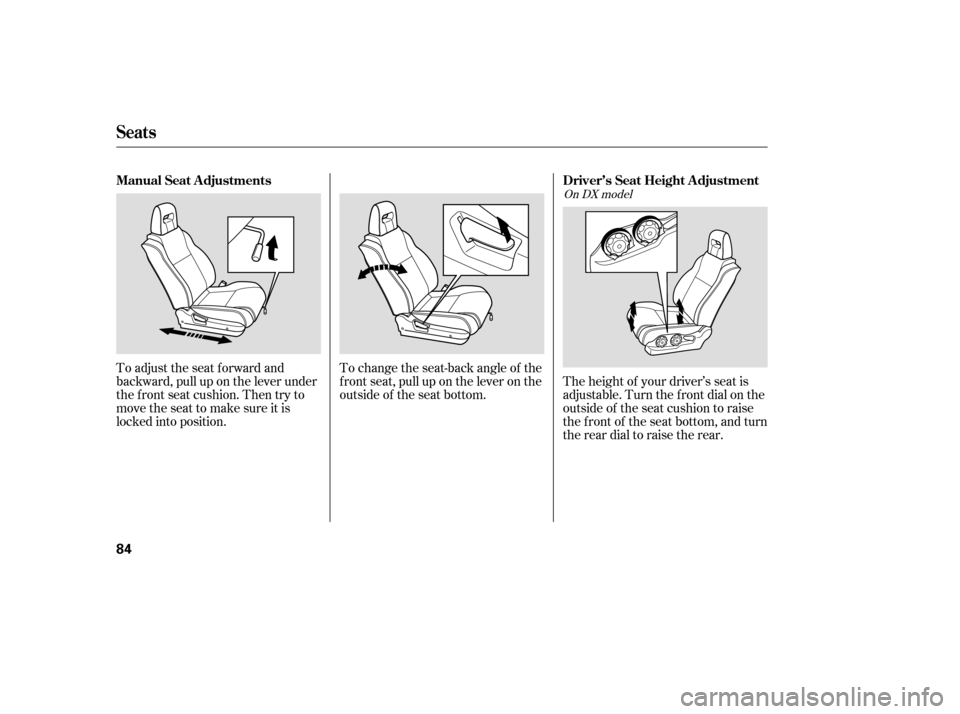 HONDA PILOT 2005 1.G Owners Manual To change the seat-back angle of the
f ront seat, pull up on the lever on the
outside of the seat bottom.The height of your driver’s seat is
adjustable. Turn the front dial on the
outside of the sea