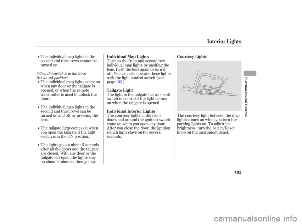 HONDA PILOT 2006 1.G Owners Manual The individual map lights in the
second and third rows cannot be
turned on.Door
Activated
The courtesy light between the map
lights comes on when you turn the
parking lights on. To adjust its
brightne