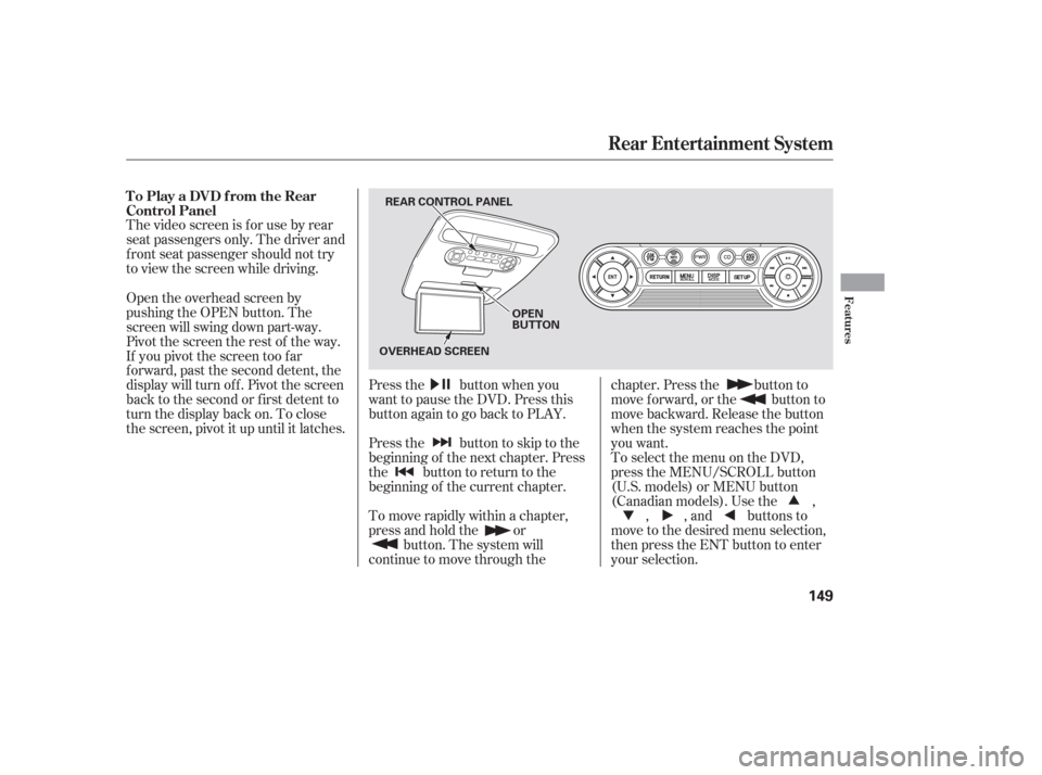 HONDA PILOT 2006 1.G Owners Manual The video screen is f or use by rear
seat passengers only. The driver and
f ront seat passenger should not try
to view the screen while driving.Press the button when you
want to pause the DVD. Press t