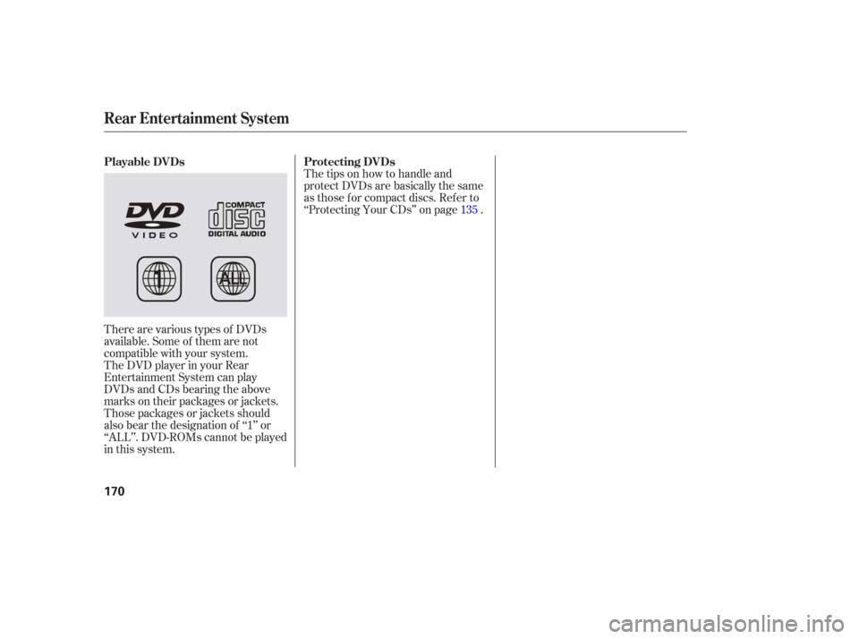 HONDA PILOT 2006 1.G Owners Manual There are various types of DVDs
available. Some of them are not
compatible with your system.
The DVD player in your Rear
Entertainment System can play
DVDs and CDs bearing the above
marks on their pac