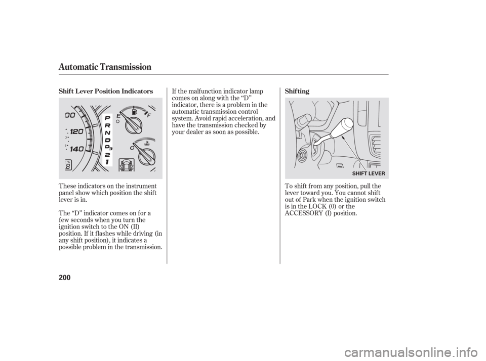 HONDA PILOT 2006 1.G Owners Manual If the malf unction indicator lamp
comes on along with the ‘‘D’’
indicator, there is a problem in the
automatic transmission control
system. Avoid rapid acceleration, and
have the transmission