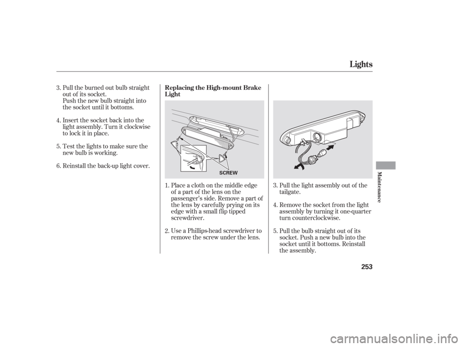 HONDA PILOT 2006 1.G Owners Manual Use a Phillips-head screwdriver to
remove the screw under the lens. Place a cloth on the middle edge
of a part of the lens on the
passenger’s side. Remove a part of
the lens by caref ully prying on 