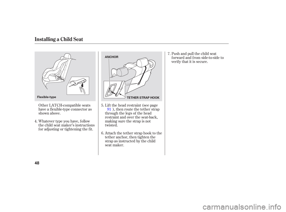 HONDA PILOT 2006 1.G Owners Manual Whatever type you have, f ollow
the child seat maker’s instructions
f or adjusting or tightening the f it.Lif t the head restraint (see page
), then route the tether strap
through the legs of the he