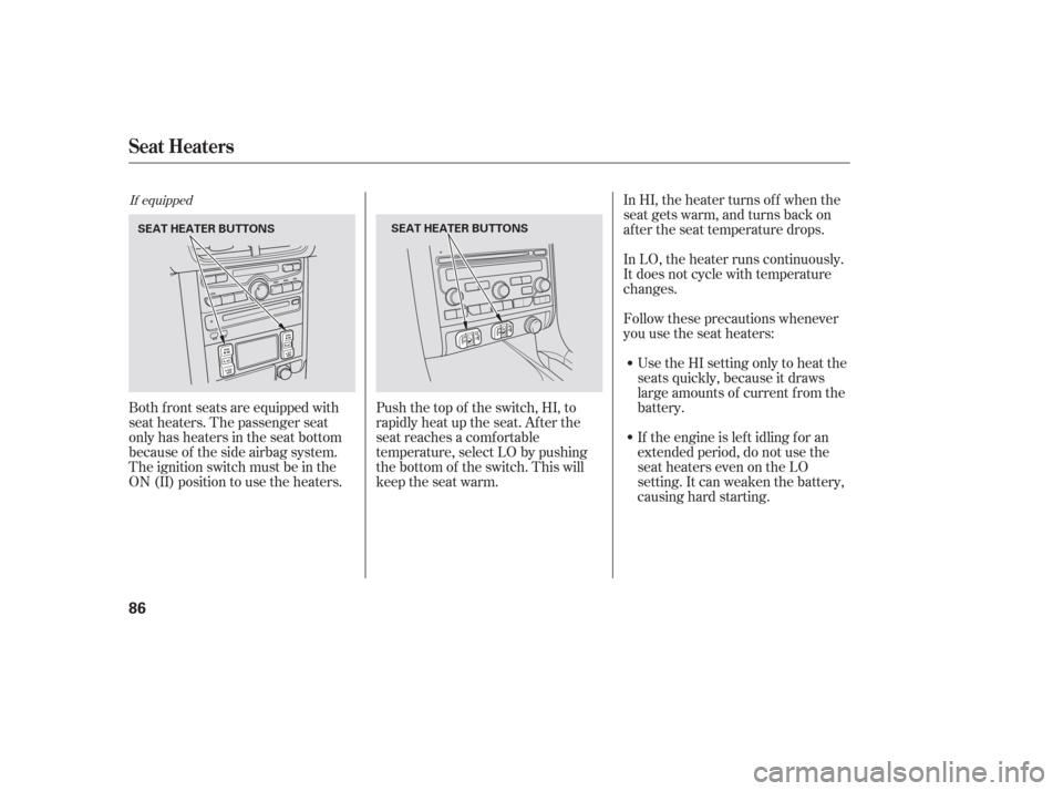 HONDA PILOT 2006 1.G Owners Manual In HI, the heater turns of f when the
seat gets warm, and turns back on
after the seat temperature drops.
In LO, the heater runs continuously.
It does not cycle with temperature
changes.
Follow these 