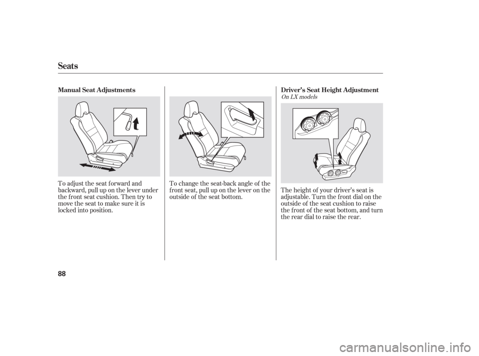 HONDA PILOT 2006 1.G Owners Manual To change the seat-back angle of the
f ront seat, pull up on the lever on the
outside of the seat bottom.The height of your driver’s seat is
adjustable. Turn the front dial on the
outside of the sea