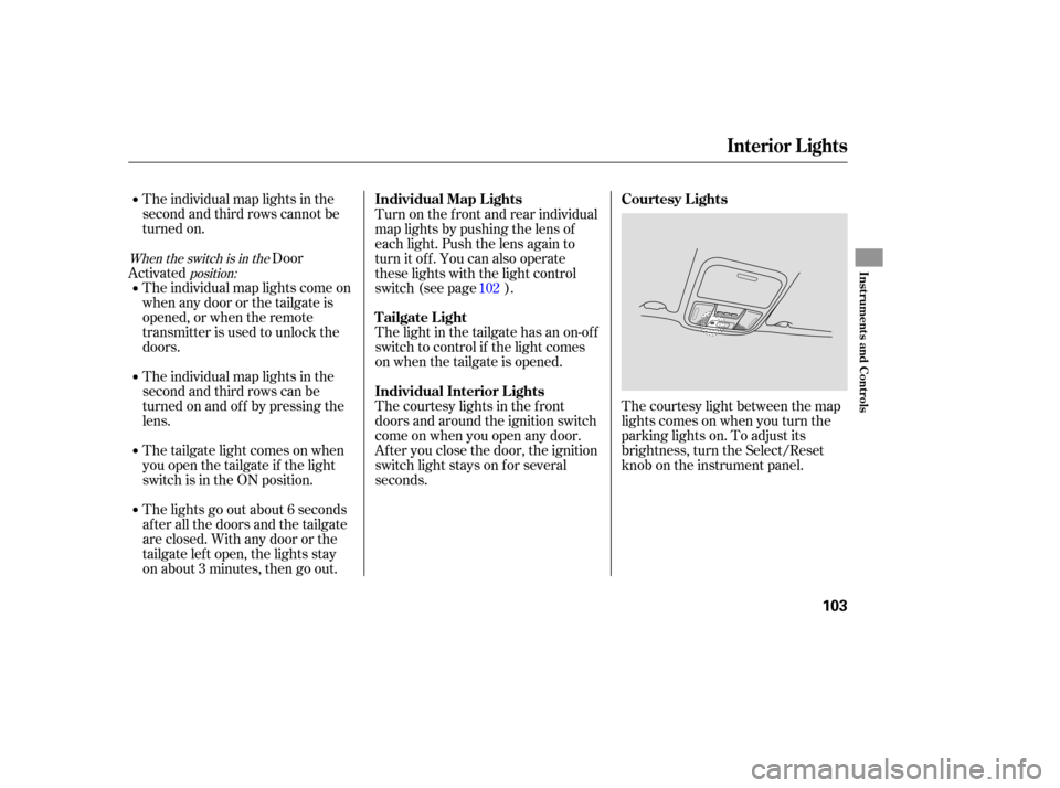 HONDA PILOT 2007 1.G Owners Manual The individual map lights in the
second and third rows cannot be
turned on.
Door
Activated
The courtesy light between the map
lights comes on when you turn the
parking lights on. To adju HONDA PILOT 2007 1.G Owners Manual The individual map lights in the
second and third rows cannot be
turned on.
Door
Activated
The courtesy light between the map
lights comes on when you turn the
parking lights on. To adju